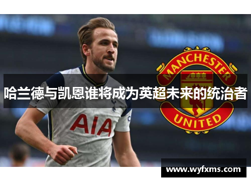 哈兰德与凯恩谁将成为英超未来的统治者