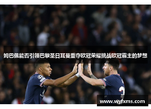 姆巴佩能否引领巴黎圣日耳曼重夺欧冠荣耀挑战欧冠霸主的梦想