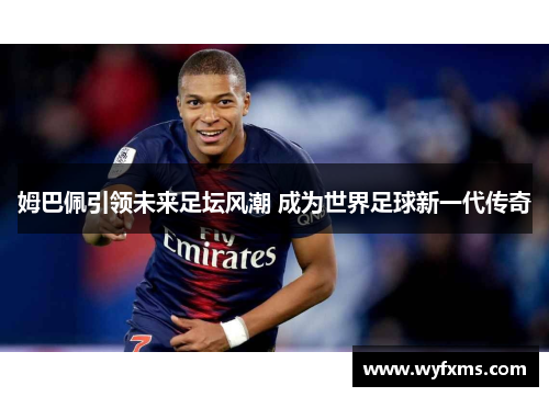 姆巴佩引领未来足坛风潮 成为世界足球新一代传奇