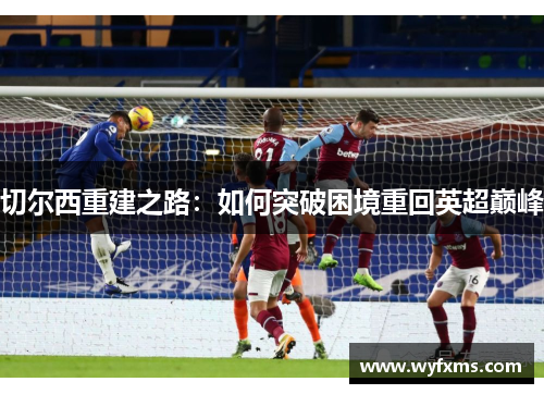 切尔西重建之路：如何突破困境重回英超巅峰