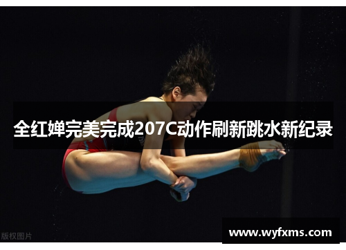 全红婵完美完成207C动作刷新跳水新纪录