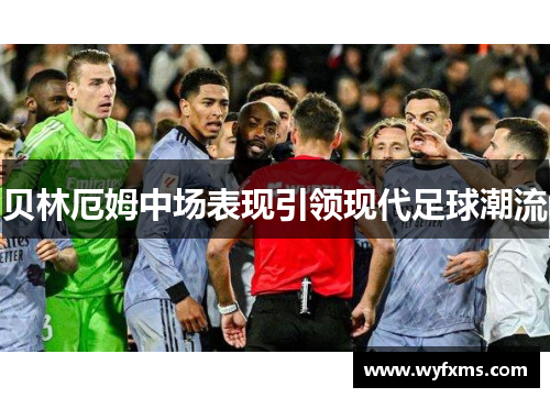 贝林厄姆中场表现引领现代足球潮流