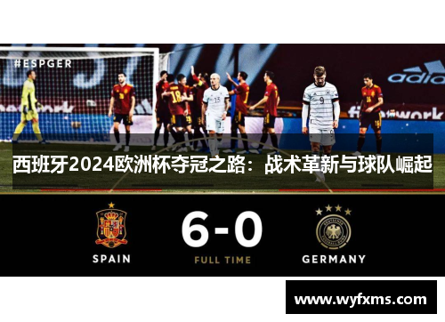 西班牙2024欧洲杯夺冠之路：战术革新与球队崛起