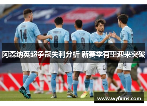 阿森纳英超争冠失利分析 新赛季有望迎来突破