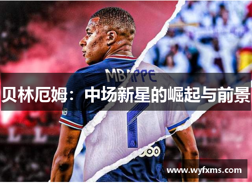 贝林厄姆：中场新星的崛起与前景