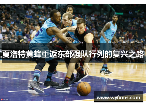 夏洛特黄蜂重返东部强队行列的复兴之路