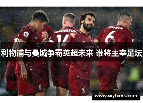 利物浦与曼城争霸英超未来 谁将主宰足坛