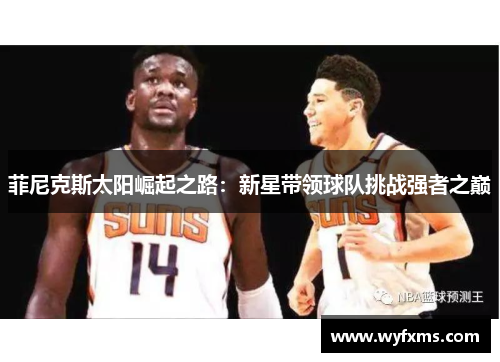 菲尼克斯太阳崛起之路：新星带领球队挑战强者之巅