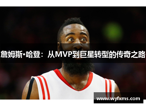 詹姆斯·哈登：从MVP到巨星转型的传奇之路