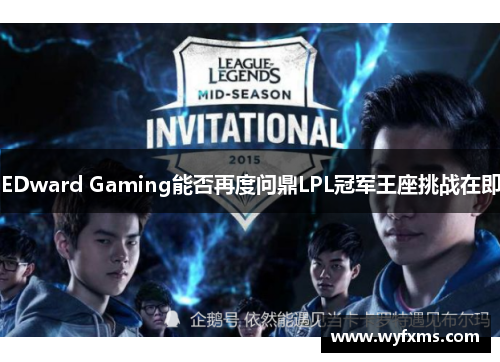EDward Gaming能否再度问鼎LPL冠军王座挑战在即