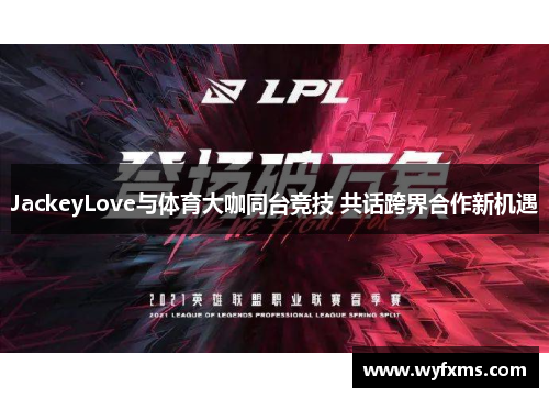 JackeyLove与体育大咖同台竞技 共话跨界合作新机遇