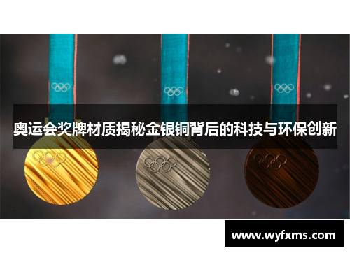 奥运会奖牌材质揭秘金银铜背后的科技与环保创新